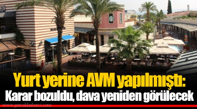 Yurt yerine AVM yapılmıştı: Karar bozuldu, dava yeniden görülecek