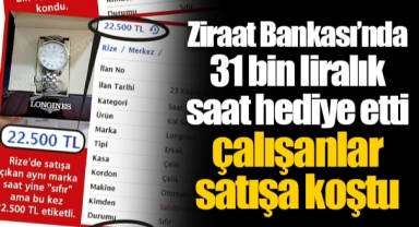 Ziraat Bankası’nda 31 bin liralık saat hediye etti çalışanlar satışa koştu