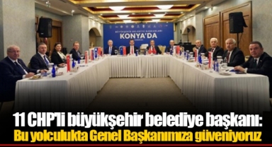 11 CHP'li büyükşehir belediye başkanı: Bu yolculukta Genel Başkanımıza güveniyoruz