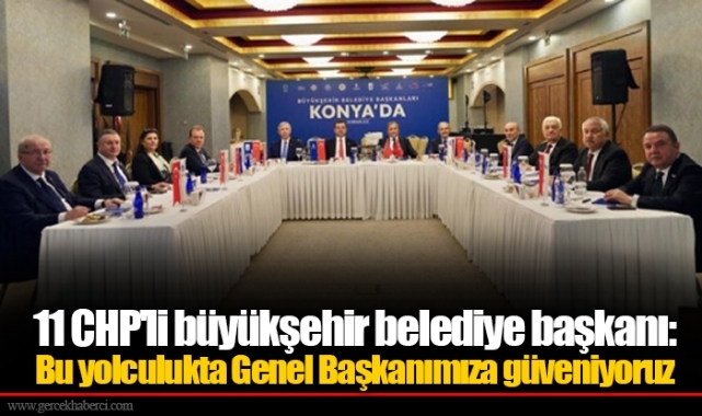 11 CHP'li büyükşehir belediye başkanı: Bu yolculukta Genel Başkanımıza güveniyoruz