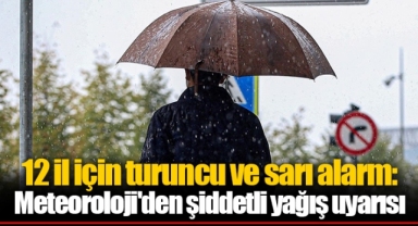 12 il için turuncu ve sarı alarm: Meteoroloji'den şiddetli yağış uyarısı