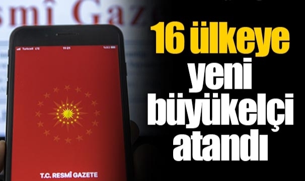 16 ülkeye yeni büyükelçi atandı