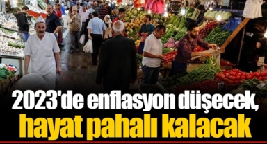 2023'de enflasyon düşecek, hayat pahalı kalacak