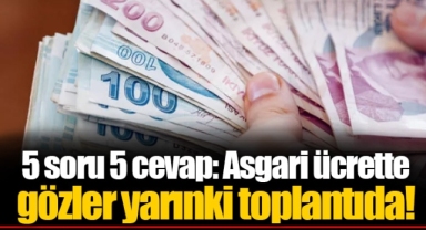 5 soru 5 cevap: Asgari ücrette gözler yarınki toplantıda!