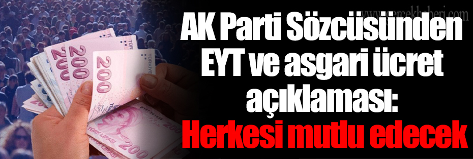 AK Parti Sözcüsünden EYT ve asgari ücret açıklaması: Herkesi mutlu edecek