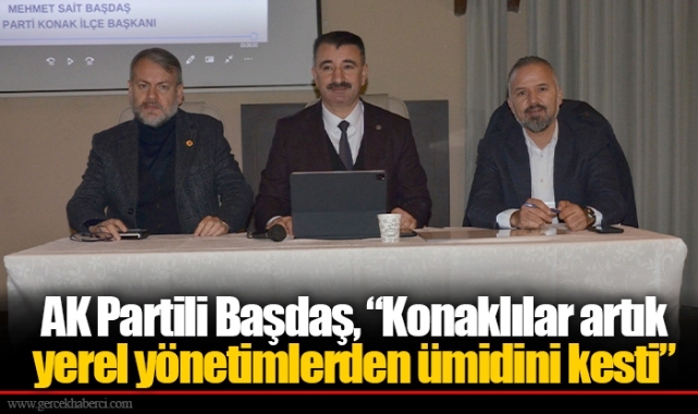 AK Partili Başdaş, “Konaklılar artık yerel yönetimlerden ümidini kesti”