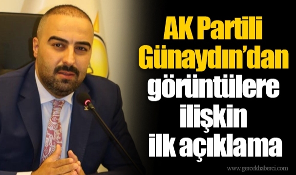 AK Partili Günaydın’dan görüntülere ilişkin  ilk açıklama