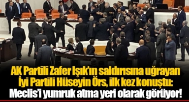 AK Partili Zafer Işık’ın saldırısına uğrayan İyi Partili Hüseyin Örs, ilk kez konuştu: Meclis’i yumruk atma yeri olarak görüyor!