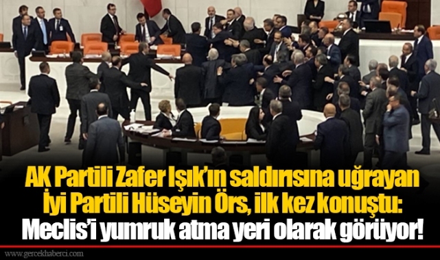AK Partili Zafer Işık’ın saldırısına uğrayan İyi Partili Hüseyin Örs, ilk kez konuştu: Meclis’i yumruk atma yeri olarak görüyor!
