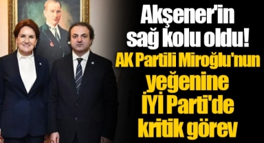 Akşener'in sağ kolu oldu! AK Partili Miroğlu'nun yeğenine İYİ Parti'de kritik görev