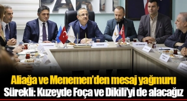 Aliağa ve Menemen’den mesaj yağmuru  Sürekli: Kuzeyde Foça ve Dikili’yi de alacağız
