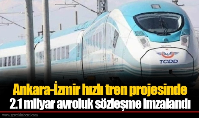 Ankara-İzmir hızlı tren projesinde 2.1 milyar avroluk sözleşme imzalandı