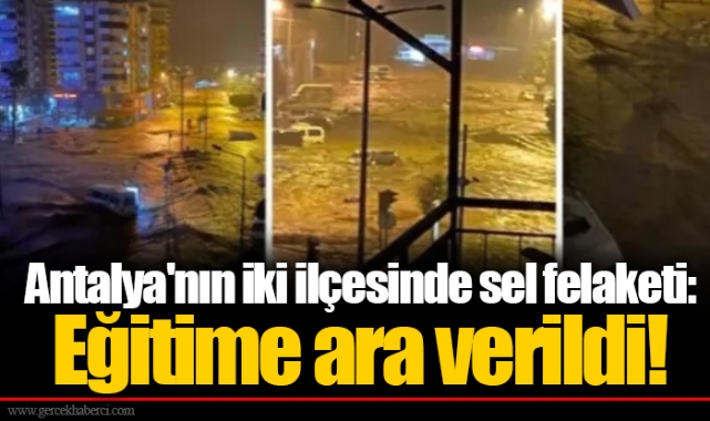 Antalya'nın iki ilçesinde sel felaketi: Eğitime ara verildi!