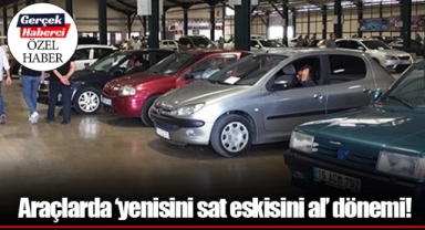 Araçlarda ‘yenisini sat eskisini al’ dönemi!
