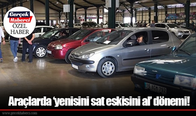 Araçlarda ‘yenisini sat eskisini al’ dönemi!