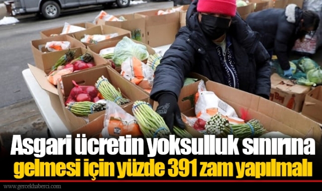 Asgari ücretin yoksulluk sınırına gelmesi için yüzde 391 zam yapılmalı