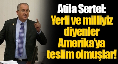 Atila Sertel: Yerli ve milliyiz diyenler Amerika’ya teslim olmuşlar!