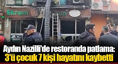 Aydın Nazilli'de restoranda patlama: 3'ü çocuk 7 kişi hayatını kaybetti