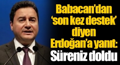Babacan’dan ‘son kez destek’ diyen Erdoğan’a yanıt: Süreniz doldu