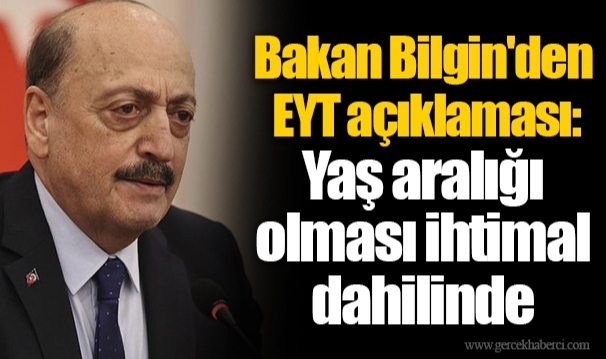 Bakan Bilgin'den EYT açıklaması: Yaş aralığı olması ihtimal dahilinde