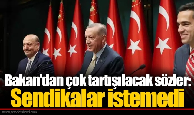 Bakan'dan çok tartışılacak sözler: Sendikalar istemedi