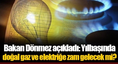 Bakan Dönmez açıkladı: Yılbaşında doğal gaz ve elektriğe zam gelecek mi?