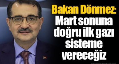 Bakan Dönmez: Mart sonuna doğru ilk gazı sisteme vereceğiz