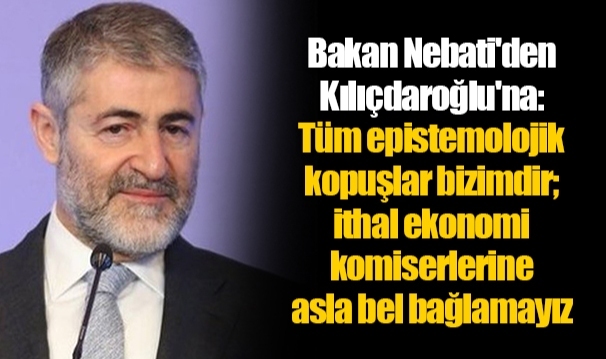 Bakan Nebati'den Kılıçdaroğlu'na: Tüm epistemolojik kopuşlar bizimdir; ithal ekonomi komiserlerine asla bel bağlamayız