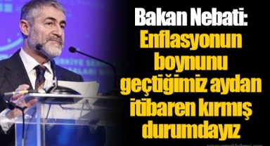 Bakan Nebati: Enflasyonun boynunu geçtiğimiz aydan itibaren kırmış durumdayız