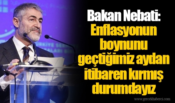 Bakan Nebati: Enflasyonun boynunu geçtiğimiz aydan itibaren kırmış durumdayız