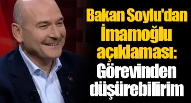 Bakan Soylu'dan İmamoğlu açıklaması: Görevinden düşürebilirim