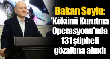 Bakan Soylu: 'Kökünü Kurutma Operasyonu'nda 131 şüpheli gözaltına alındı