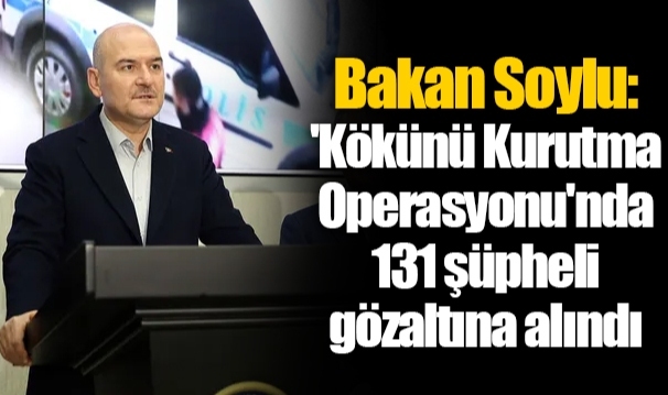 Bakan Soylu: 'Kökünü Kurutma Operasyonu'nda 131 şüpheli gözaltına alındı