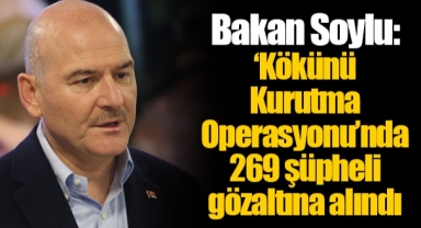 Bakan Soylu: ‘Kökünü Kurutma Operasyonu’nda 269 şüpheli gözaltına alındı