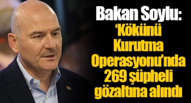 Bakan Soylu: ‘Kökünü Kurutma Operasyonu’nda 269 şüpheli gözaltına alındı