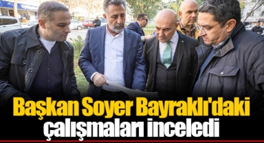 Başkan Soyer Bayraklı'daki çalışmaları inceledi
