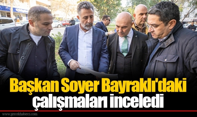 Başkan Soyer Bayraklı'daki çalışmaları inceledi