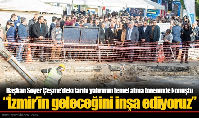Başkan Soyer Çeşme’deki tarihi yatırımın temel atma töreninde konuştu “İzmir’in geleceğini inşa ediyoruz”