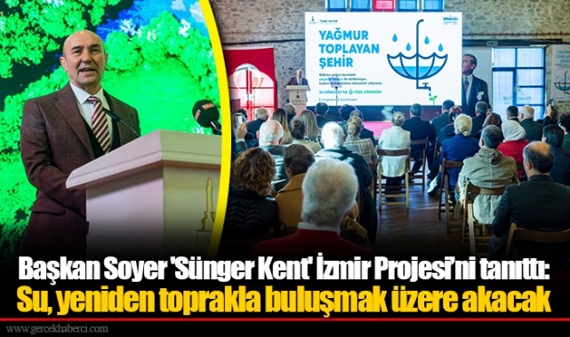 Başkan Soyer 'Sünger Kent' İzmir Projesi’ni tanıttı: Su, yeniden toprakla buluşmak üzere akacak