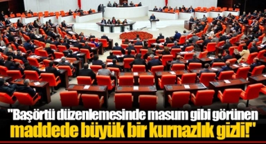"Başörtü düzenlemesinde masum gibi görünen maddede  büyük bir kurnazlık gizli!"