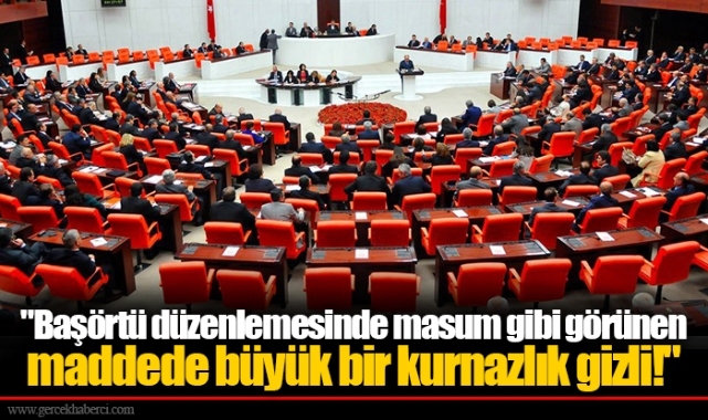 "Başörtü düzenlemesinde masum gibi görünen maddede  büyük bir kurnazlık gizli!"