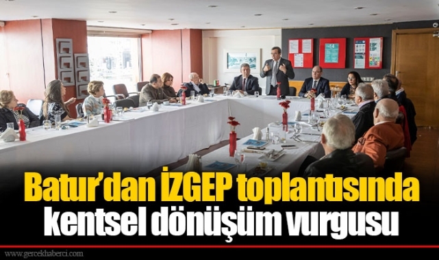 Batur’dan İZGEP toplantısında kentsel dönüşüm vurgusu