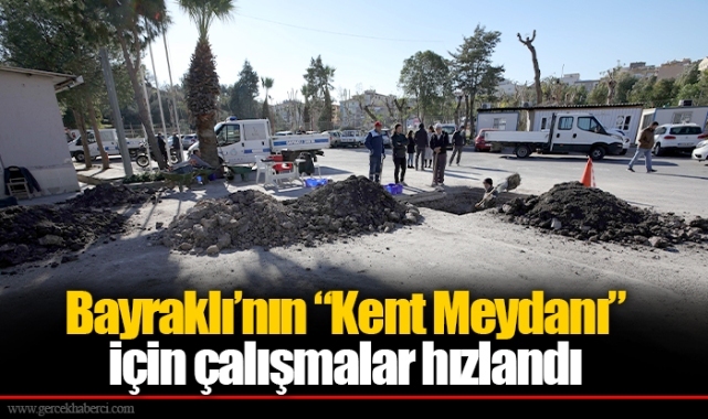 Bayraklı’nın “Kent Meydanı” için çalışmalar hızlandı
