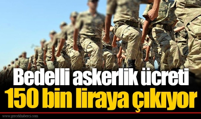 Bedelli askerlik ücreti 150 bin liraya çıkıyor