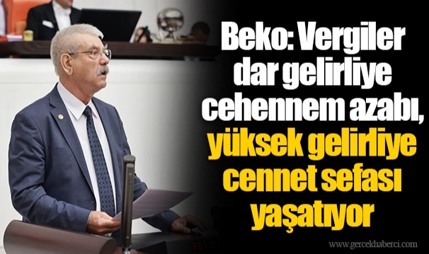 Beko: Vergiler dar gelirliye cehennem azabı, yüksek gelirliye cennet sefası yaşatıyor