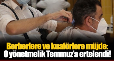 Berberlere ve kuaförlere müjde: O yönetmelik Temmuz’a ertelendi!