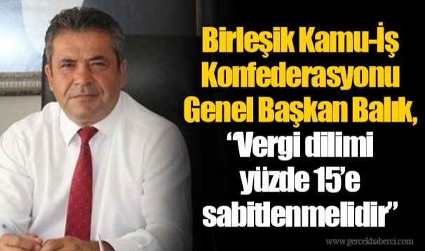 Birleşik Kamu-İş Konfederasyonu Genel Başkan Balık,  "Vergi dilimi yüzde 15'e sabitlenmelidir"
