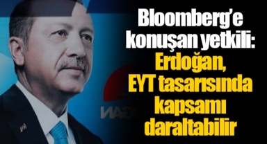 Bloomberg’e konuşan yetkili: Erdoğan, EYT tasarısında kapsamı daraltabilir