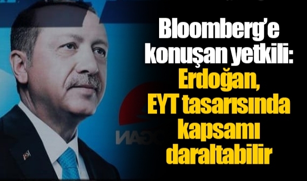 Bloomberg’e konuşan yetkili: Erdoğan, EYT tasarısında kapsamı daraltabilir