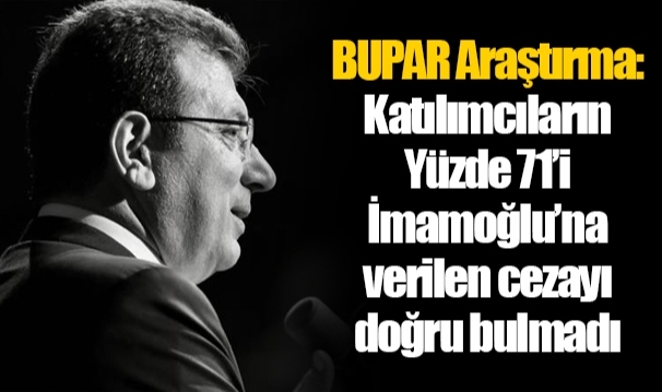 BUPAR Araştırma: Katılımcıların Yüzde 71’i İmamoğlu’na verilen cezayı doğru bulmadı